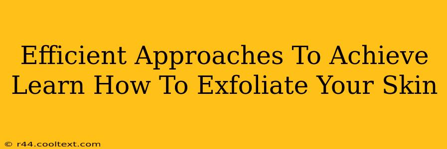 Efficient Approaches To Achieve Learn How To Exfoliate Your Skin