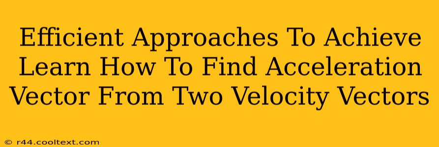 Efficient Approaches To Achieve Learn How To Find Acceleration Vector From Two Velocity Vectors