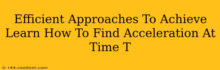 Efficient Approaches To Achieve Learn How To Find Acceleration At Time T