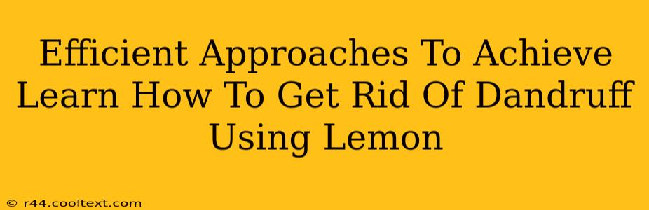 Efficient Approaches To Achieve Learn How To Get Rid Of Dandruff Using Lemon