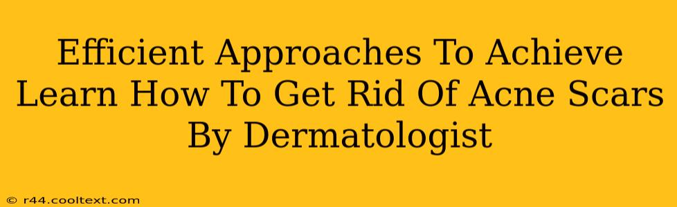 Efficient Approaches To Achieve Learn How To Get Rid Of Acne Scars By Dermatologist