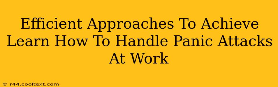 Efficient Approaches To Achieve Learn How To Handle Panic Attacks At Work