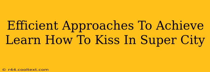 Efficient Approaches To Achieve Learn How To Kiss In Super City