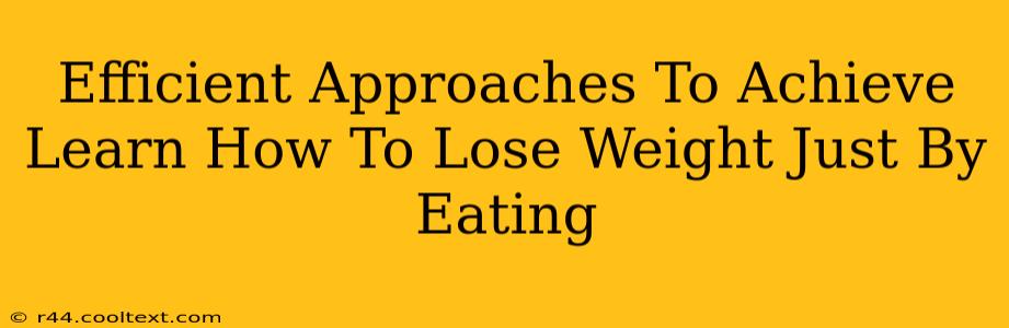 Efficient Approaches To Achieve Learn How To Lose Weight Just By Eating