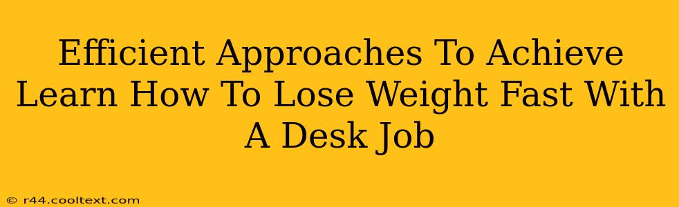 Efficient Approaches To Achieve Learn How To Lose Weight Fast With A Desk Job