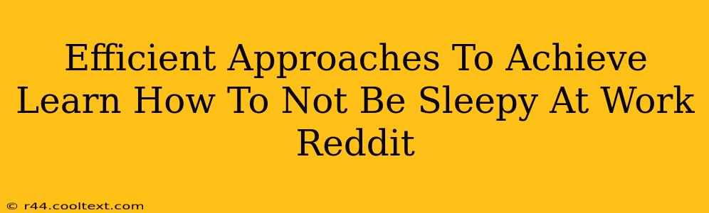 Efficient Approaches To Achieve Learn How To Not Be Sleepy At Work Reddit