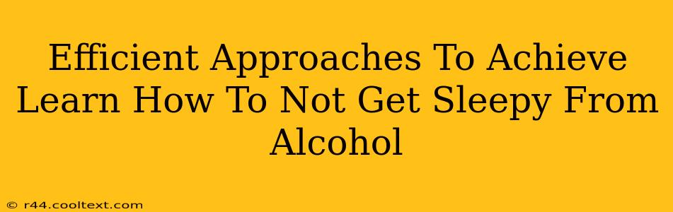 Efficient Approaches To Achieve Learn How To Not Get Sleepy From Alcohol