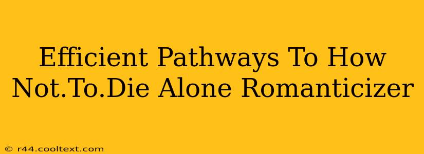 Efficient Pathways To How Not.To.Die Alone Romanticizer