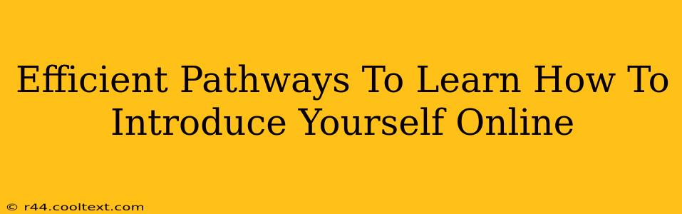 Efficient Pathways To Learn How To Introduce Yourself Online