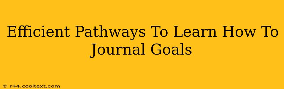 Efficient Pathways To Learn How To Journal Goals