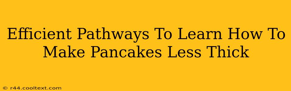 Efficient Pathways To Learn How To Make Pancakes Less Thick