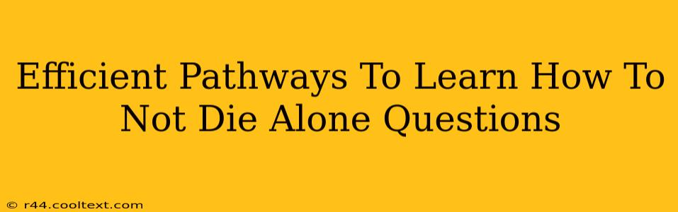 Efficient Pathways To Learn How To Not Die Alone Questions