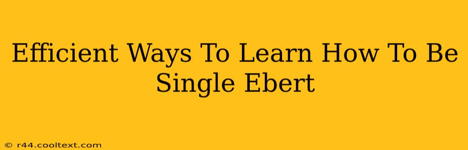 Efficient Ways To Learn How To Be Single Ebert