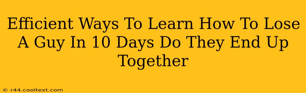 Efficient Ways To Learn How To Lose A Guy In 10 Days Do They End Up Together