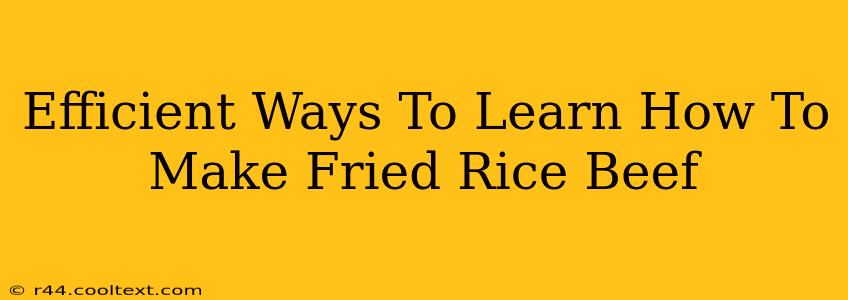 Efficient Ways To Learn How To Make Fried Rice Beef