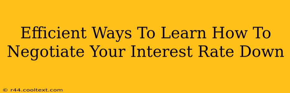 Efficient Ways To Learn How To Negotiate Your Interest Rate Down