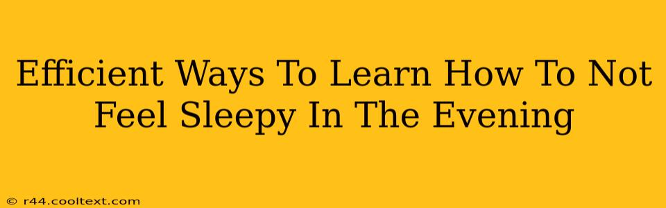 Efficient Ways To Learn How To Not Feel Sleepy In The Evening