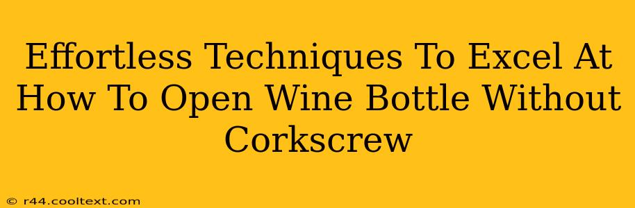 Effortless Techniques To Excel At How To Open Wine Bottle Without Corkscrew