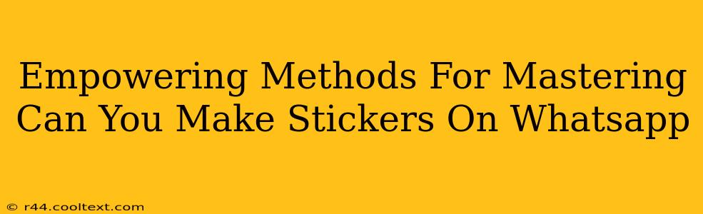 Empowering Methods For Mastering Can You Make Stickers On Whatsapp