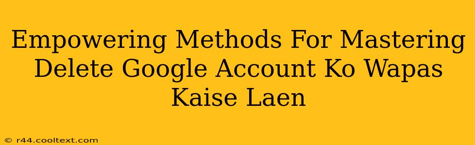 Empowering Methods For Mastering Delete Google Account Ko Wapas Kaise Laen