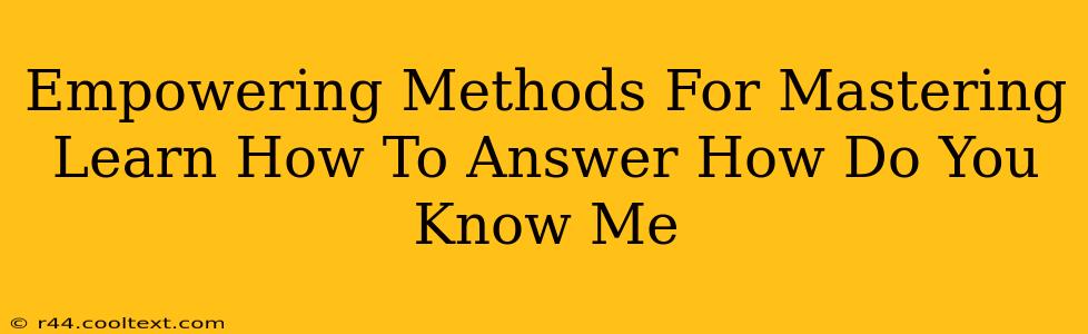 Empowering Methods For Mastering Learn How To Answer How Do You Know Me