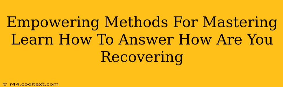 Empowering Methods For Mastering Learn How To Answer How Are You Recovering