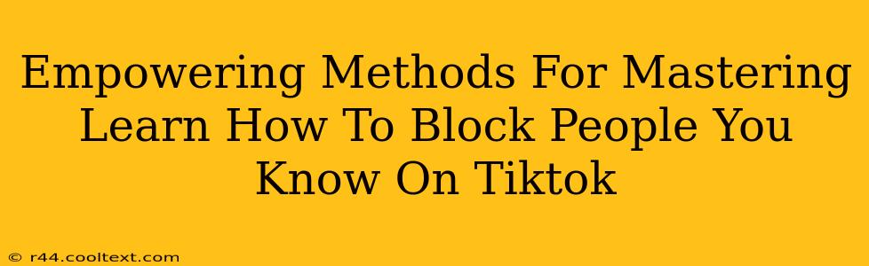 Empowering Methods For Mastering Learn How To Block People You Know On Tiktok