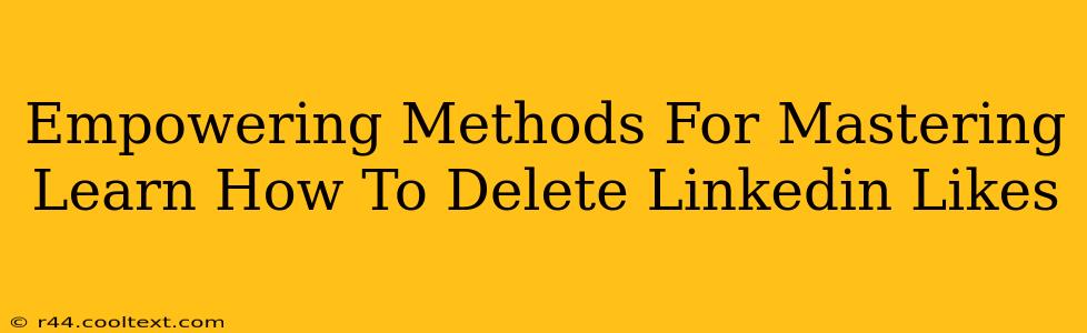 Empowering Methods For Mastering Learn How To Delete Linkedin Likes