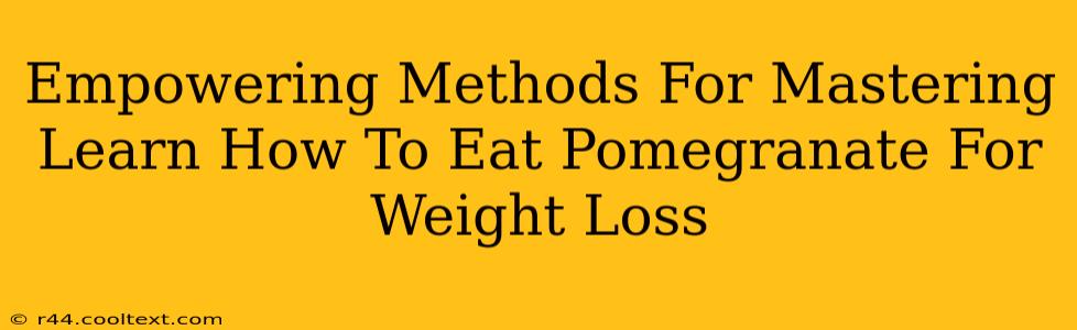 Empowering Methods For Mastering Learn How To Eat Pomegranate For Weight Loss