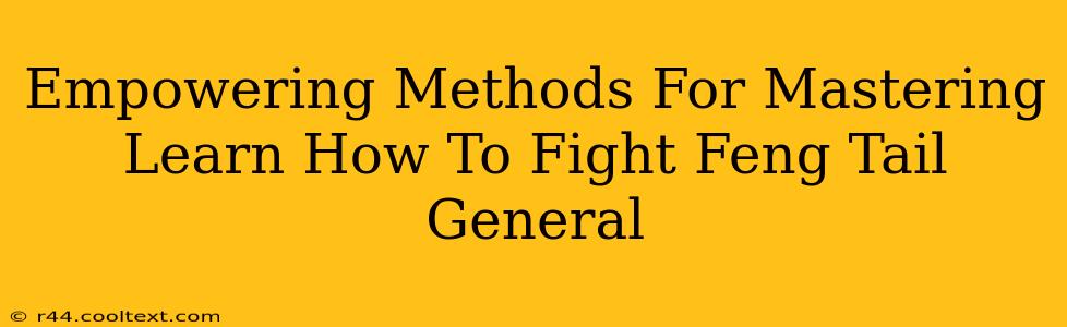 Empowering Methods For Mastering Learn How To Fight Feng Tail General