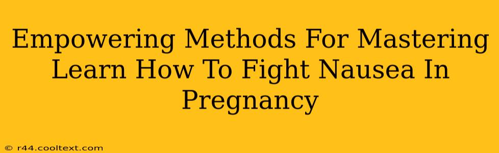 Empowering Methods For Mastering Learn How To Fight Nausea In Pregnancy