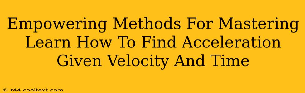 Empowering Methods For Mastering Learn How To Find Acceleration Given Velocity And Time