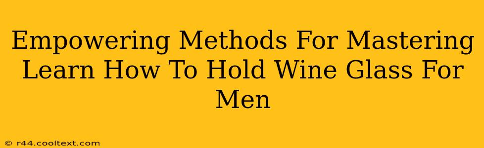 Empowering Methods For Mastering Learn How To Hold Wine Glass For Men