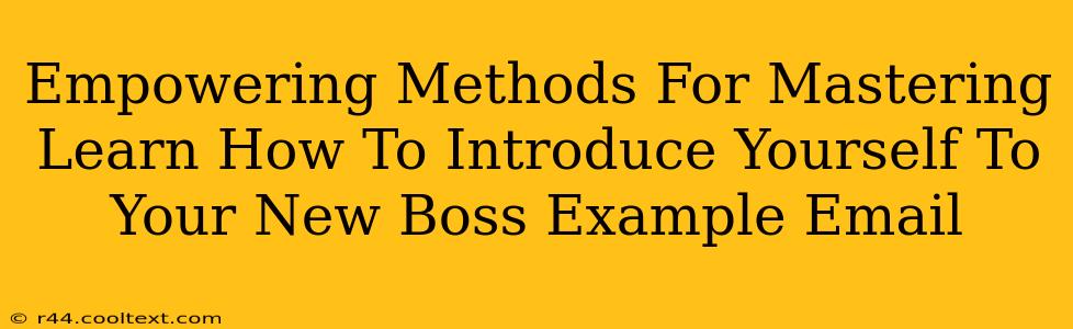 Empowering Methods For Mastering Learn How To Introduce Yourself To Your New Boss Example Email