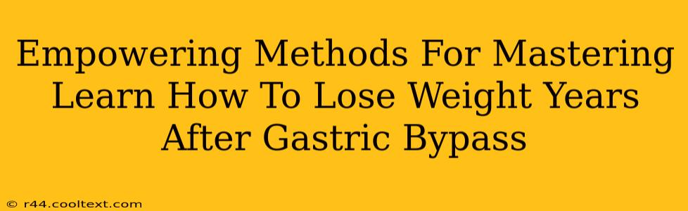 Empowering Methods For Mastering Learn How To Lose Weight Years After Gastric Bypass