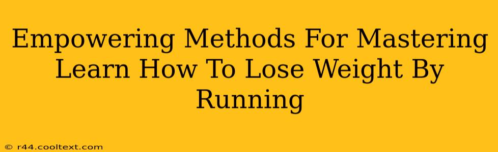 Empowering Methods For Mastering Learn How To Lose Weight By Running