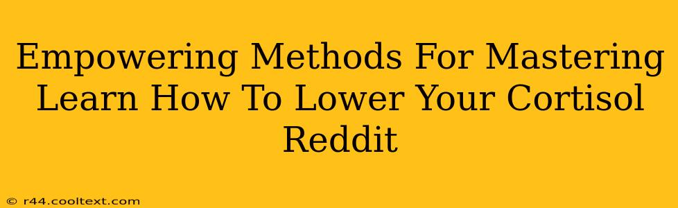 Empowering Methods For Mastering Learn How To Lower Your Cortisol Reddit