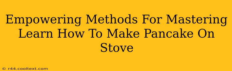 Empowering Methods For Mastering Learn How To Make Pancake On Stove