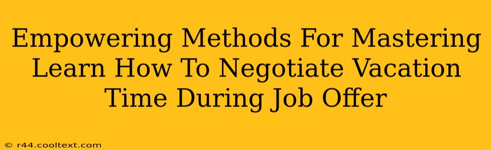 Empowering Methods For Mastering Learn How To Negotiate Vacation Time During Job Offer