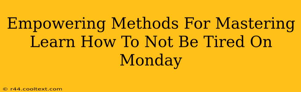 Empowering Methods For Mastering Learn How To Not Be Tired On Monday