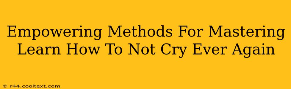 Empowering Methods For Mastering Learn How To Not Cry Ever Again