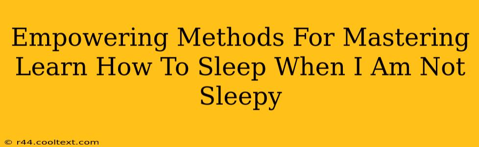 Empowering Methods For Mastering Learn How To Sleep When I Am Not Sleepy