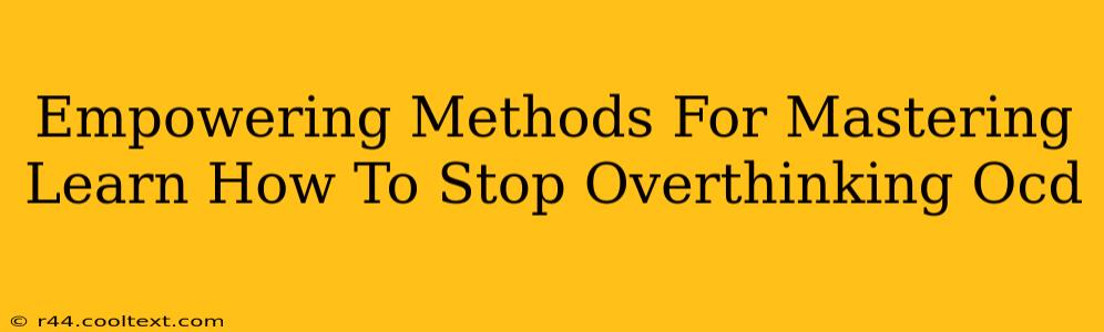 Empowering Methods For Mastering Learn How To Stop Overthinking Ocd