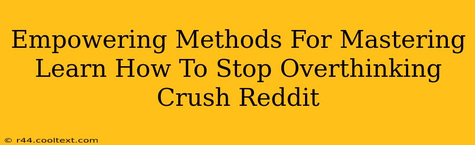 Empowering Methods For Mastering Learn How To Stop Overthinking Crush Reddit