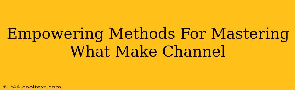 Empowering Methods For Mastering What Make Channel