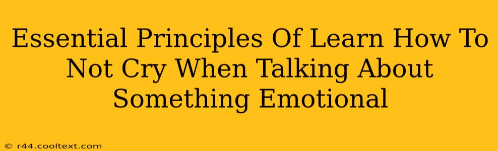 Essential Principles Of Learn How To Not Cry When Talking About Something Emotional