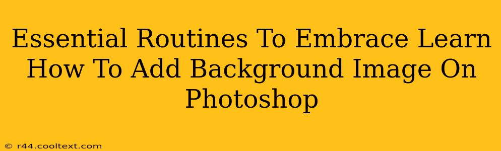 Essential Routines To Embrace Learn How To Add Background Image On Photoshop