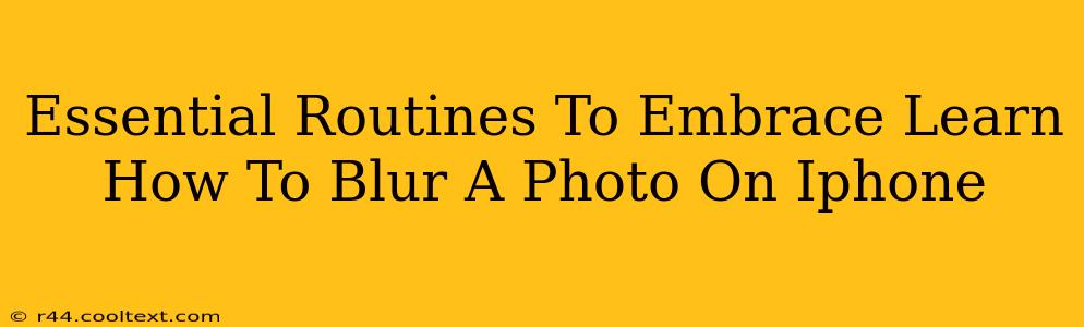 Essential Routines To Embrace Learn How To Blur A Photo On Iphone