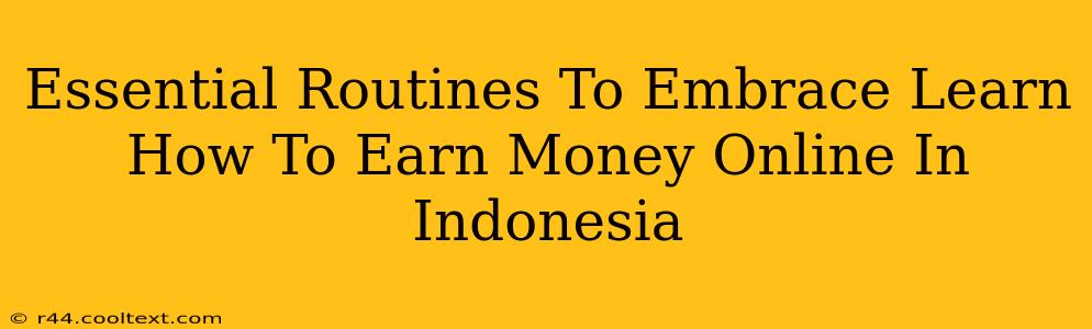 Essential Routines To Embrace Learn How To Earn Money Online In Indonesia