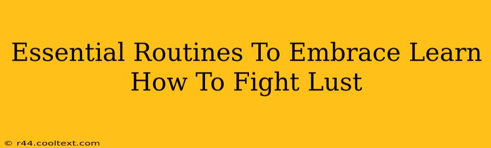 Essential Routines To Embrace Learn How To Fight Lust